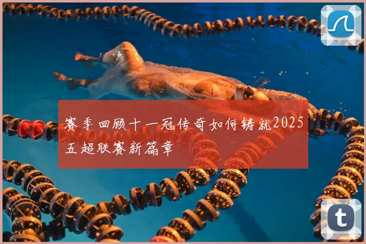 赛季回顾十一冠传奇如何铸就2025五超联赛新篇章