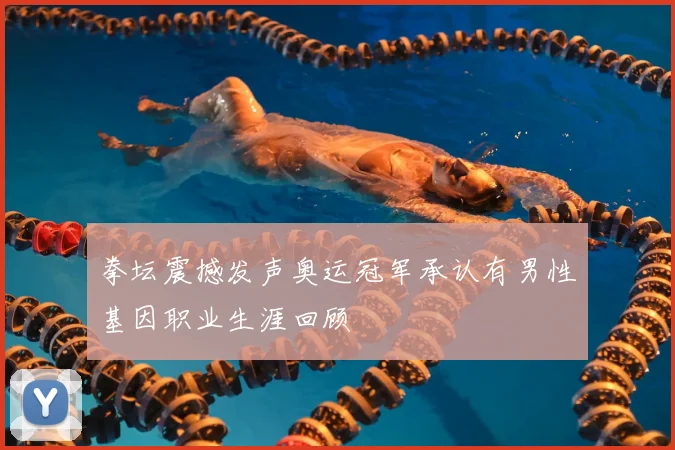 拳坛震撼发声奥运冠军承认有男性基因职业生涯回顾