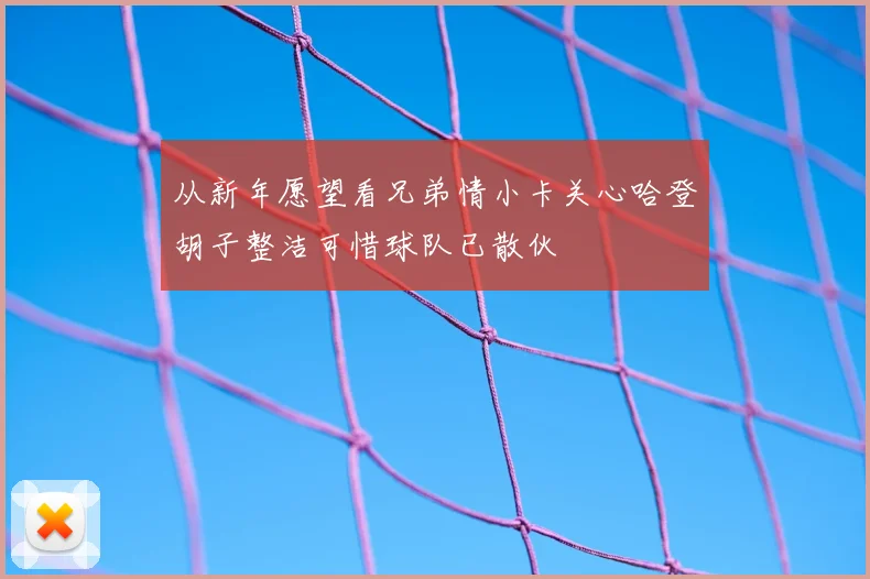 从新年愿望看兄弟情小卡关心哈登胡子整洁可惜球队已散伙