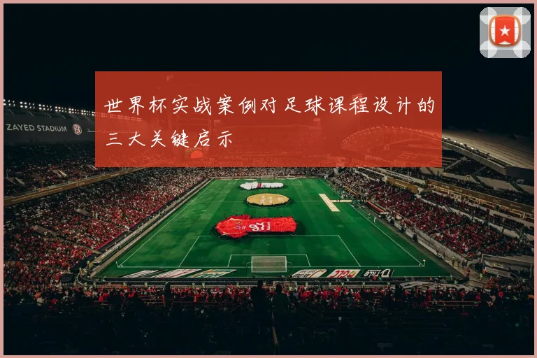 世界杯实战案例对足球课程设计的三大关键启示