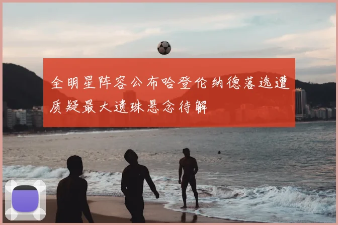 全明星阵容公布哈登伦纳德落选遭质疑最大遗珠悬念待解