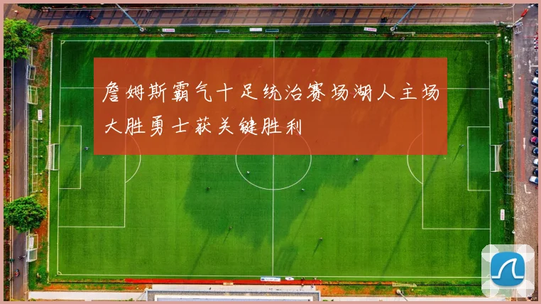 詹姆斯霸气十足统治赛场湖人主场大胜勇士获关键胜利