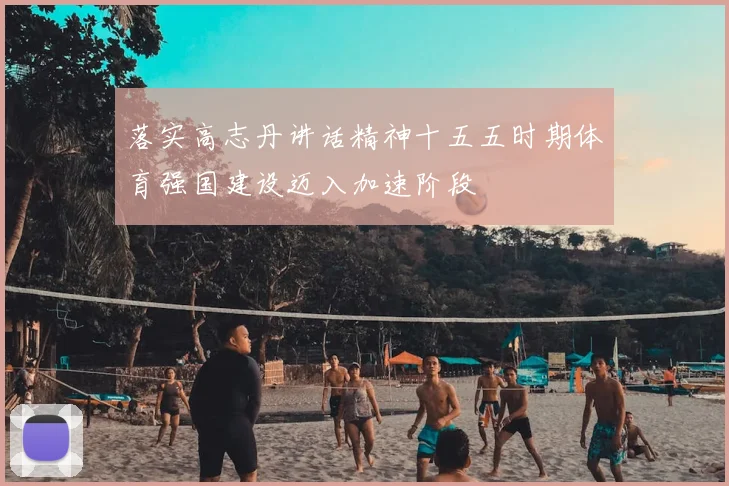 落实高志丹讲话精神十五五时期体育强国建设迈入加速阶段