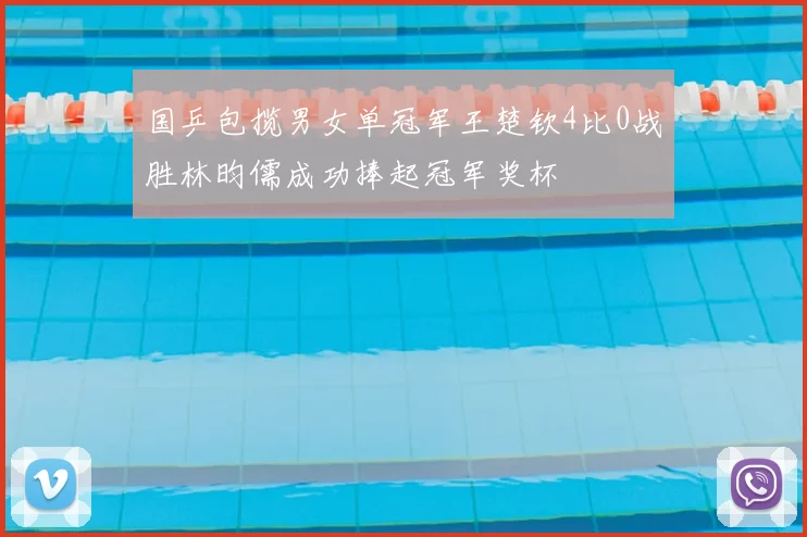 国乒包揽男女单冠军王楚钦4比0战胜林昀儒成功捧起冠军奖杯