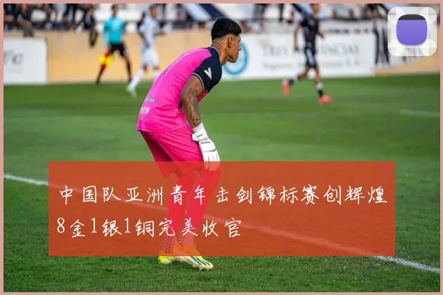 中国队亚洲青年击剑锦标赛创辉煌8金1银1铜完美收官