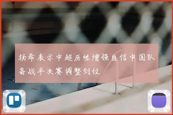 杨希表示中超历练增强自信中国队备战半决赛调整到位